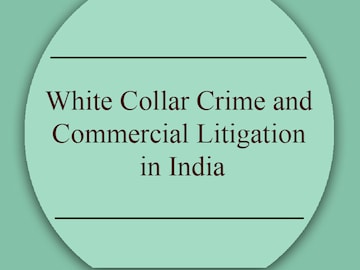 White Collar Crime and Commercial Litigation in India — What are the Challenges and What needs to Change  By Anand Desai & Vikrant Singh Negi