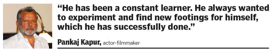 “He has been a constant learner. He always wanted to experiment and find new footings for himself, which he has successfully done.”  Pankaj Kapur, actor-filmmaker