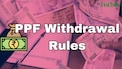 PPF withdrawal rules: Partial, premature and closure after maturity