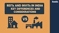 REITs and InvITs in India: Key differences and considerations
